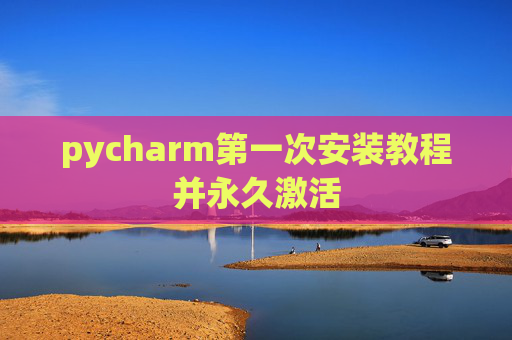 pycharm第一次安装教程并永久激活